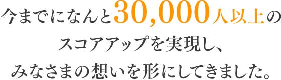 今までになんと30,000人以上のスコアアップを実現