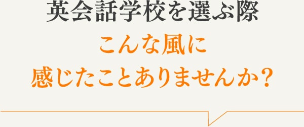 英会話学校を選ぶ際こんな風に感じたことありませんか？