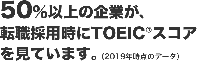 50%以上の企業が､ 転職採用時にTOEIC®スコアを見ています｡