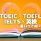 TOEFL・TOEIC・英検・IELTSの違いとは？受験すべきテストの結論【比較】